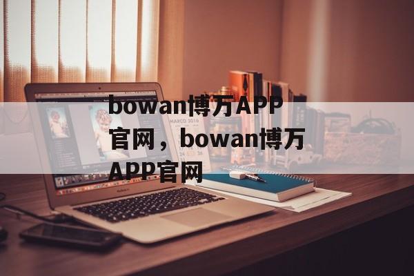 bowan博万APP官网，bowan博万APP官网