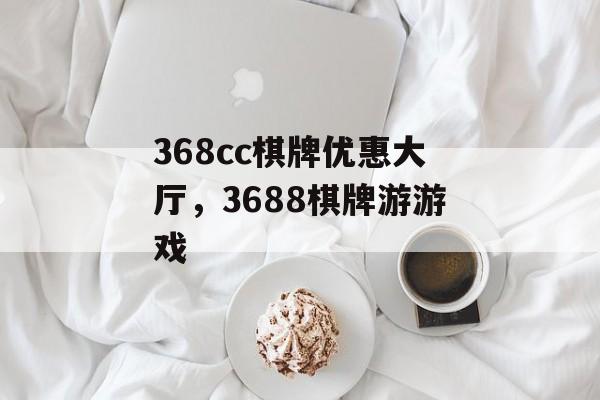 368cc棋牌优惠大厅，3688棋牌游游戏