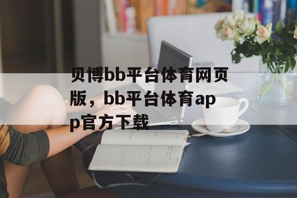 贝博bb平台体育网页版，bb平台体育app官方下载