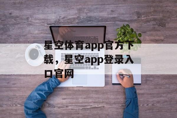 星空体育app官方下载，星空app登录入口官网