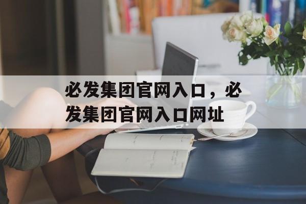 必发集团官网入口，必发集团官网入口网址