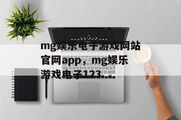 mg娱乐电子游戏网站官网app，mg娱乐游戏电子123