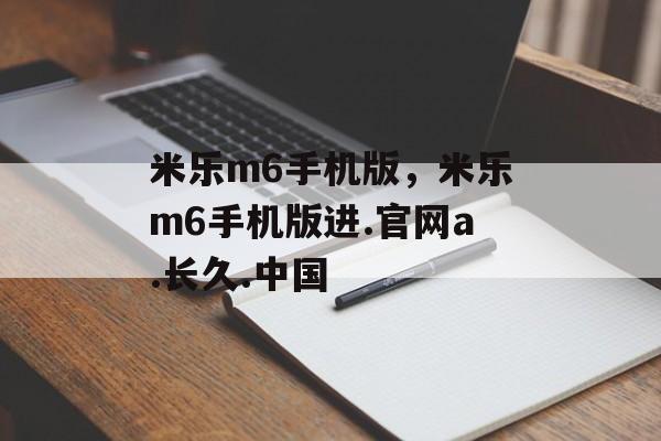 米乐m6手机版，米乐m6手机版进.官网a.长久.中国