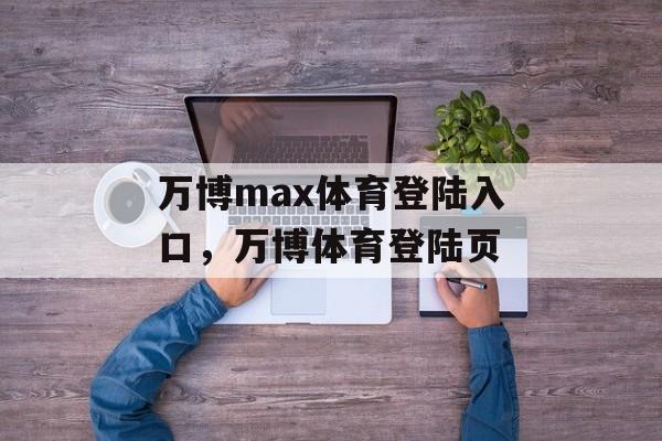 万博max体育登陆入口，万博体育登陆页