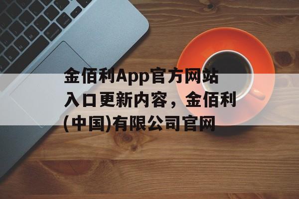 金佰利App官方网站入口更新内容，金佰利(中国)有限公司官网