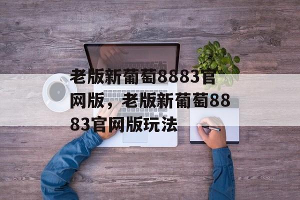 老版新葡萄8883官网版，老版新葡萄8883官网版玩法