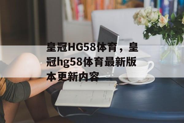 皇冠HG58体育，皇冠hg58体育最新版本更新内容